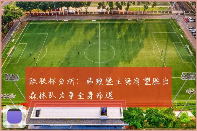 欧联杯分析:弗赖堡主场有望胜出森林队力争全身而退