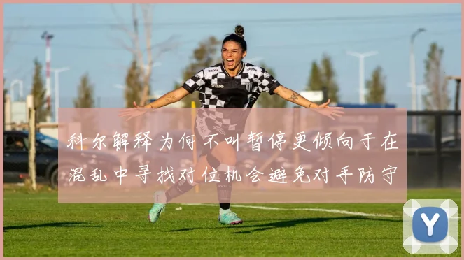 科尔解释为何不叫暂停更倾向于在混乱中寻找对位机会避免对手防守调整