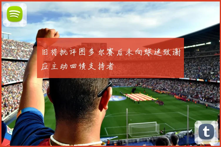 旧将批评图多尔赛后未向球迷致谢应主动回馈支持者