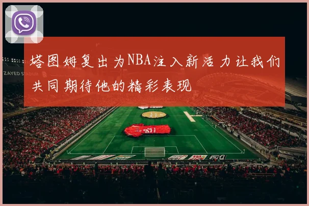 塔图姆复出为NBA注入新活力让我们共同期待他的精彩表现
